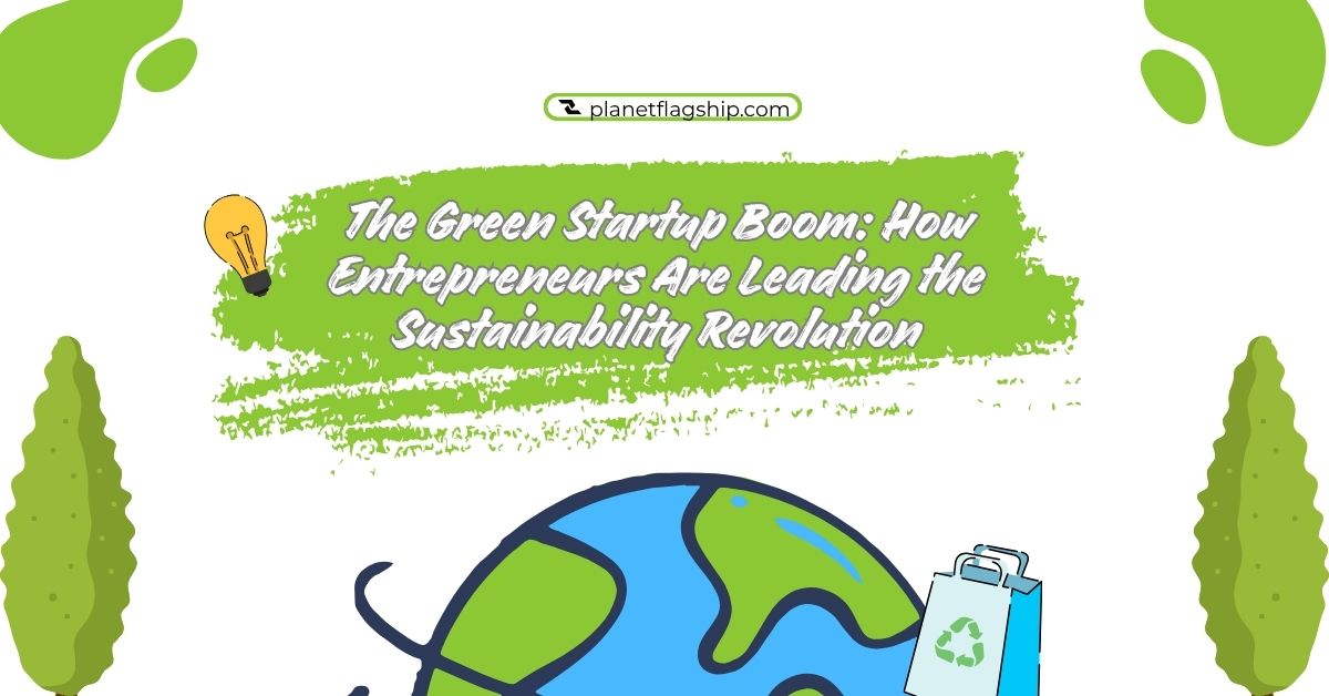 The Green Startup Boom: How Entrepreneurs Are Leading the Sustainability Revolution