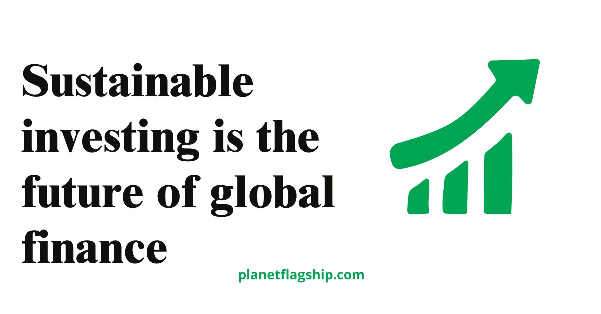 Why Sustainable Investing Is the Future of Global Finance
